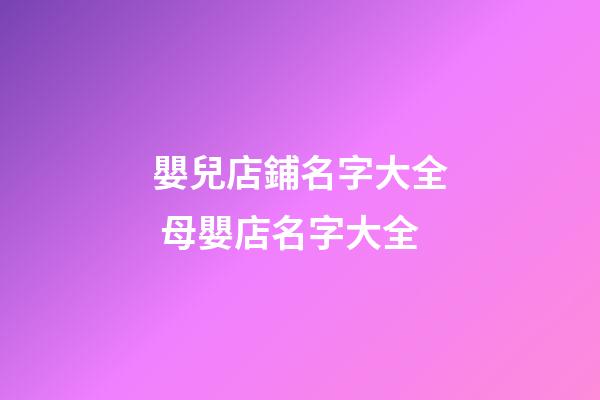 嬰兒店鋪名字大全 母嬰店名字大全-第1張-店鋪起名-玄機派